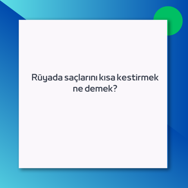 Rüyada saçlarını kısa kestirmek ne demek?