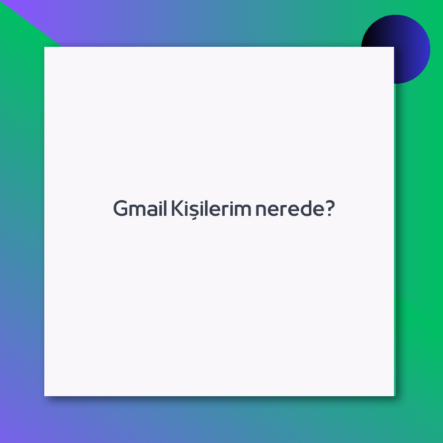 Gmail Kişilerim nerede?