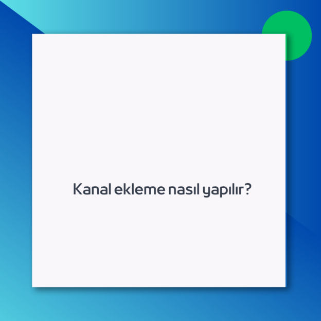 Kanal ekleme nasıl yapılır?