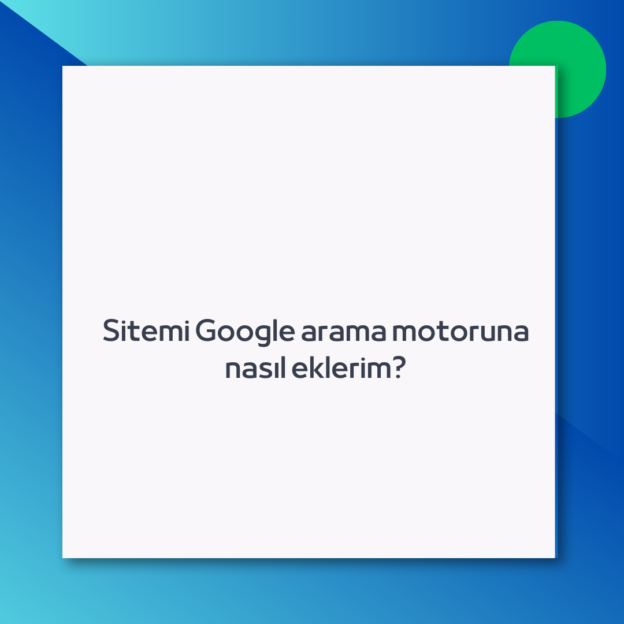 Sitemi Google arama motoruna nasıl eklerim?