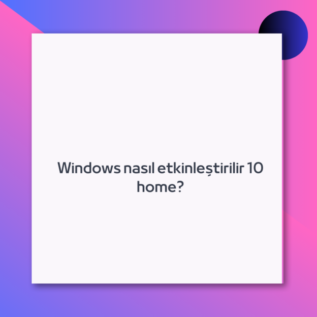 Windows nasıl etkinleştirilir 10 home?