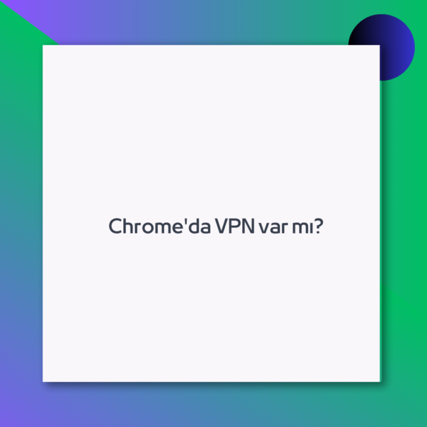 Chrome’da VPN var mı?