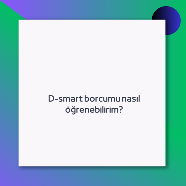 D-smart borcumu nasıl öğrenebilirim?