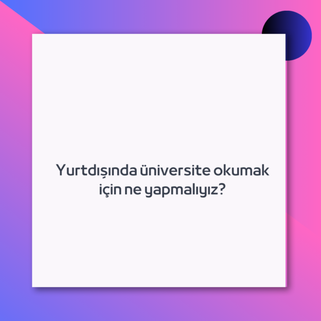 Yurtdışında üniversite okumak için ne yapmalıyız?