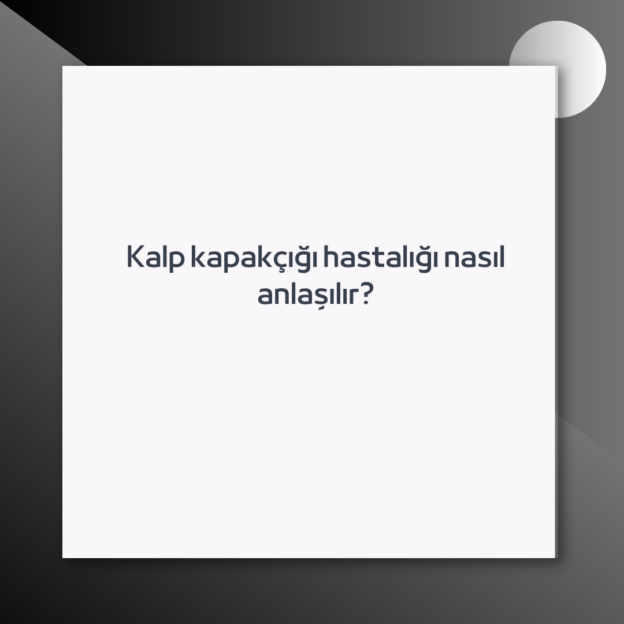 Kalp kapakçığı hastalığı nasıl anlaşılır? 1