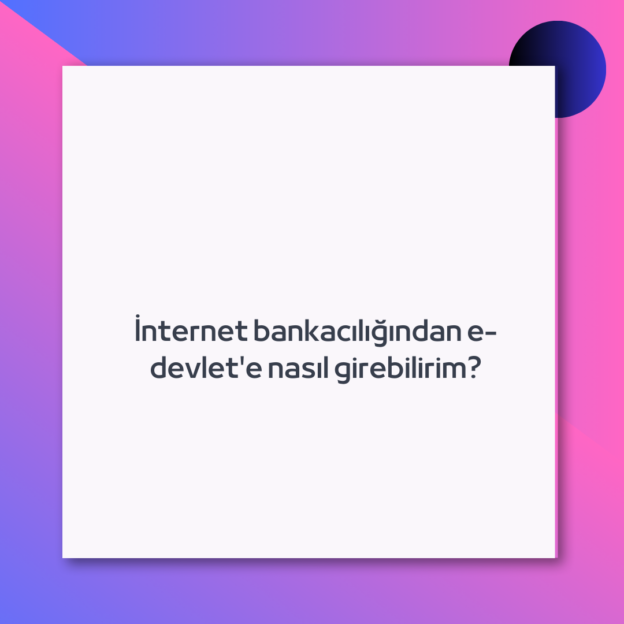 İnternet bankacılığından e-devlet’e nasıl girebilirim?