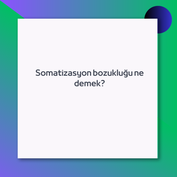Somatizasyon bozukluğu ne demek?