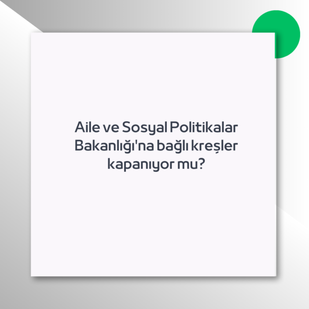 Aile ve Sosyal Politikalar Bakanlığı’na bağlı kreşler kapanıyor mu?