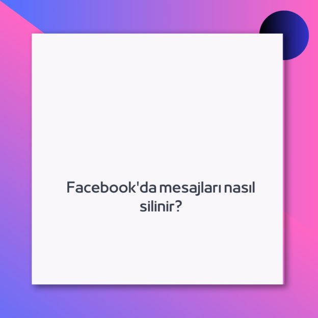 Facebook’da mesajları nasıl silinir?