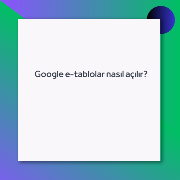 Google e-tablolar nasıl açılır?