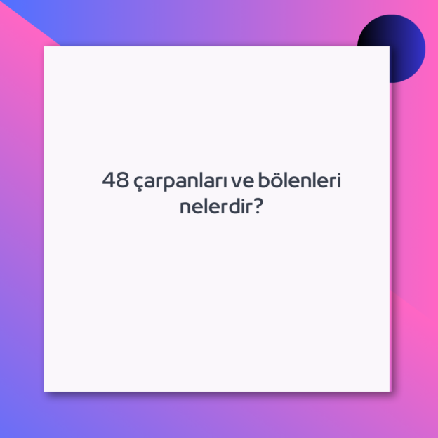 48 çarpanları ve bölenleri nelerdir?