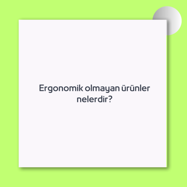 Ergonomik olmayan ürünler nelerdir?