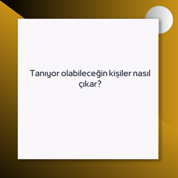 Tanıyor olabileceğin kişiler nasıl çıkar?