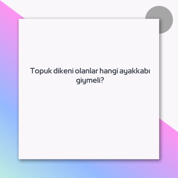 Topuk dikeni olanlar hangi ayakkabı giymeli?
