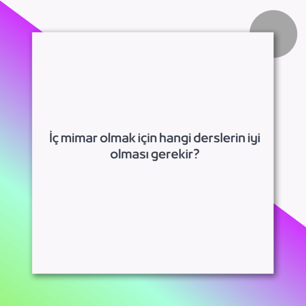 İç mimar olmak için hangi derslerin iyi olması gerekir?