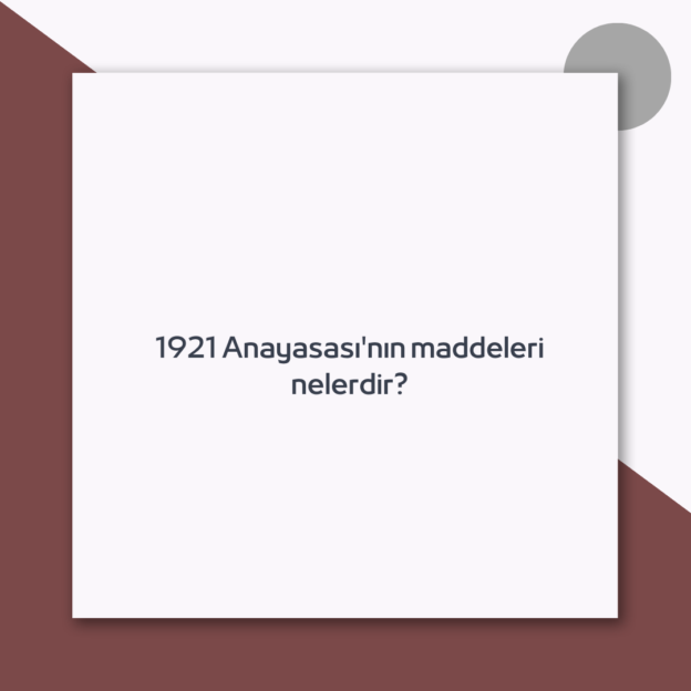 1921 Anayasası’nın maddeleri nelerdir?