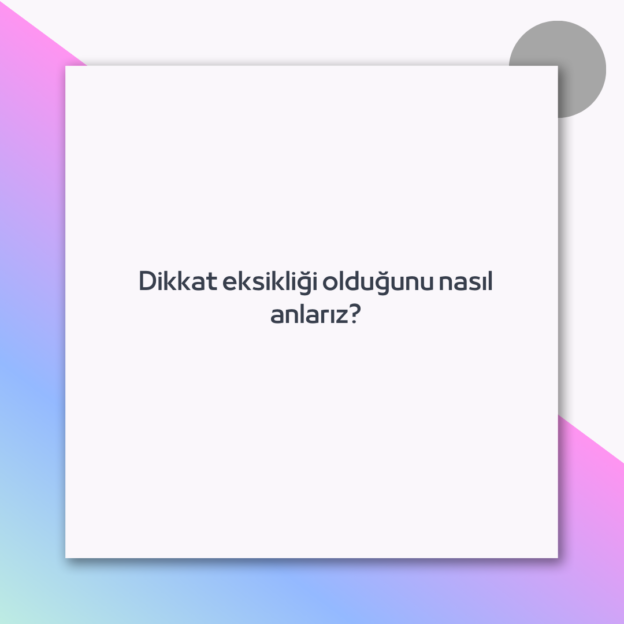 Dikkat eksikliği olduğunu nasıl anlarız?
