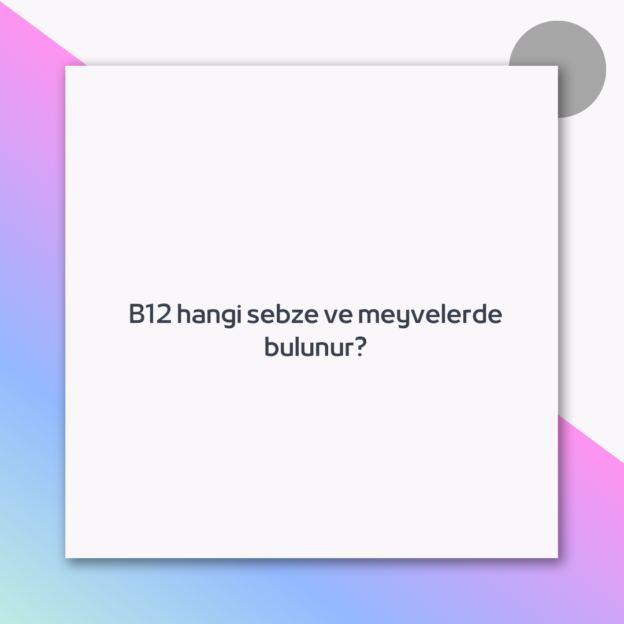 B12 hangi sebze ve meyvelerde bulunur?