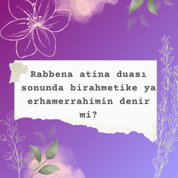 Rabbena atina duası sonunda birahmetike ya erhamerrahimin denir mi? 1 Rabbena atina duası sonunda birahmetike ya erhamerrahimin denir mi? 1